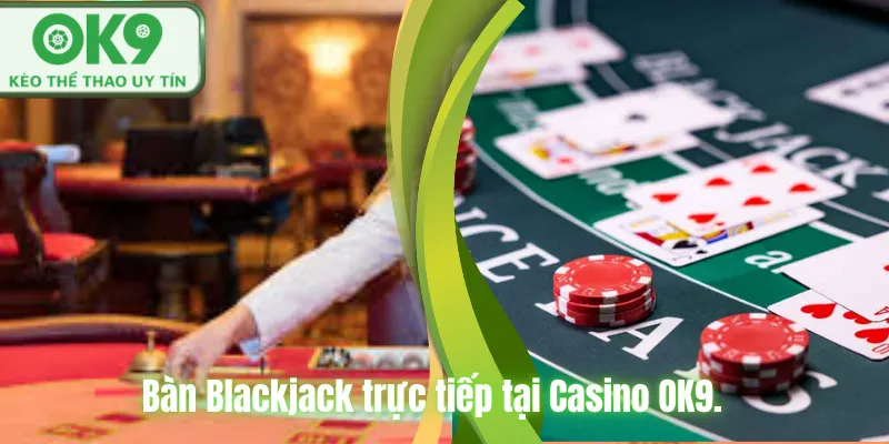 Bàn Blackjack trực tiếp tại Casino OK9.