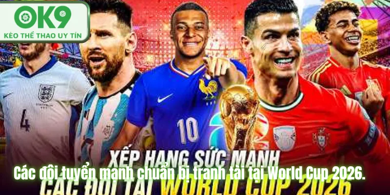Lịch Thi Đấu World Cup 2026 Cập Nhật Chuẩn OK9 Các đội tuyển mạnh chuẩn bị tranh tài tại World Cup 2026.