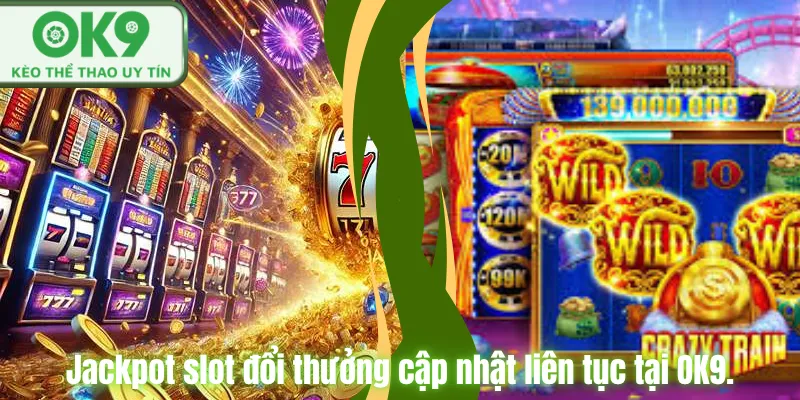 Jackpot slot đổi thưởng cập nhật liên tục tại OK9.