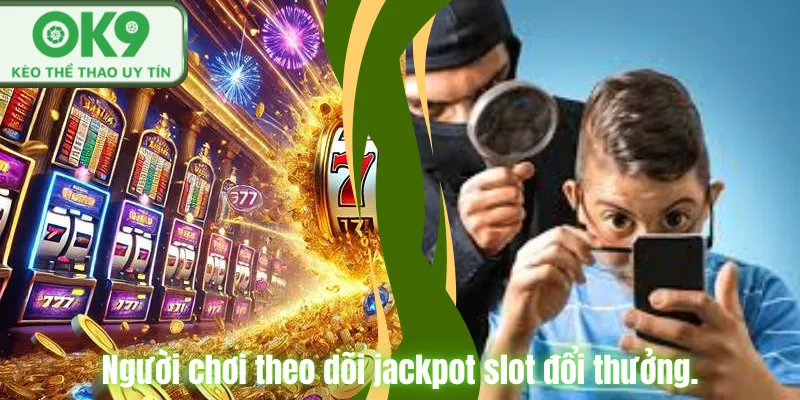 Người chơi theo dõi jackpot slot đổi thưởng.