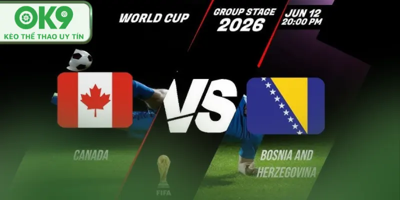 Kèo Worldcup Canada v Bosnia and Herzegovina Siêu Kinh Điển 13/06/2026 Canada v Bosnia and Herzegovina