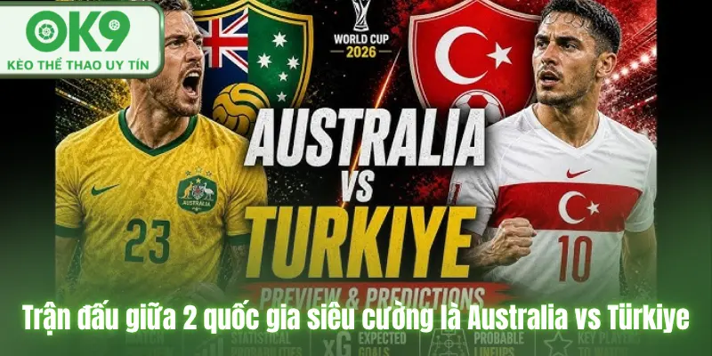 Nhận Định Kèo Australia vs Türkiye Trận Đấu Của Tuyến Giữa 14/6/2026 Trận đấu giữa 2 quốc gia siêu cường là Australia vs Türkiye