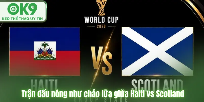 Nhận Định Haiti vs Scotland Trận Đấu Của Dàn Sao NHA 14/6/2026 Trận đấu nóng như chảo lữa giữa Haiti vs Scotland